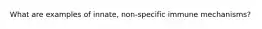 What are examples of innate, non-specific immune mechanisms?