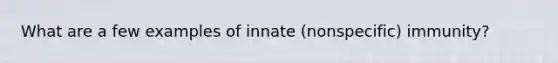 What are a few examples of innate (nonspecific) immunity?