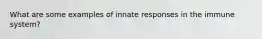 What are some examples of innate responses in the immune system?