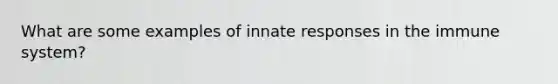 What are some examples of innate responses in the immune system?