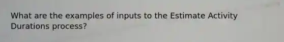 What are the examples of inputs to the Estimate Activity Durations process?