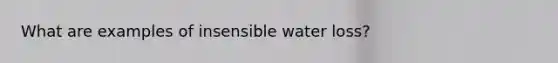 What are examples of insensible water loss?