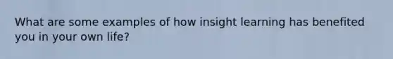 What are some examples of how insight learning has benefited you in your own life?