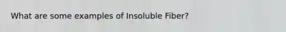 What are some examples of Insoluble Fiber?