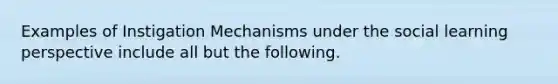 Examples of Instigation Mechanisms under the social learning perspective include all but the following.