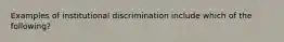 Examples of institutional discrimination include which of the following?