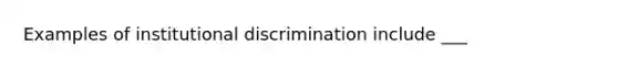 Examples of institutional discrimination include ___