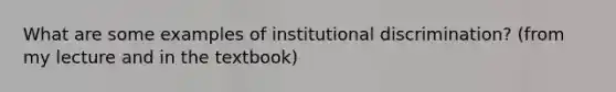 What are some examples of institutional discrimination? (from my lecture and in the textbook)