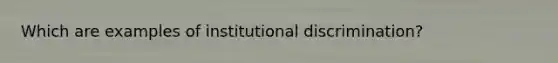 Which are examples of institutional discrimination?