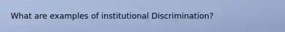 What are examples of institutional Discrimination?