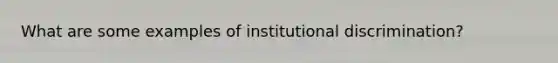 What are some examples of institutional discrimination?