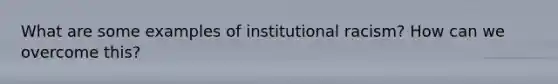 What are some examples of institutional racism? How can we overcome this?