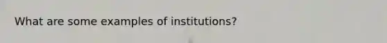 What are some examples of institutions?