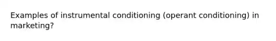 Examples of instrumental conditioning (operant conditioning) in marketing?