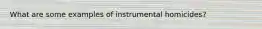 What are some examples of instrumental homicides?