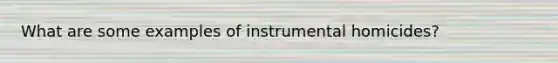 What are some examples of instrumental homicides?