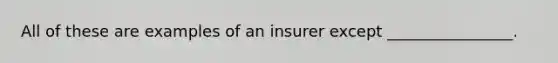 All of these are examples of an insurer except ________________.