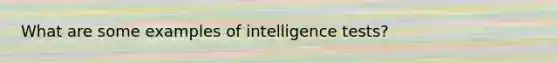 What are some examples of intelligence tests?