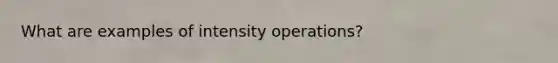 What are examples of intensity operations?