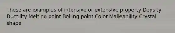 These are examples of intensive or extensive property Density Ductility Melting point Boiling point Color Malleability Crystal shape