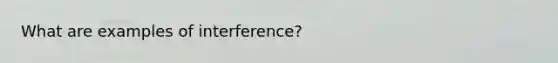 What are examples of interference?