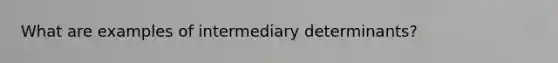 What are examples of intermediary determinants?