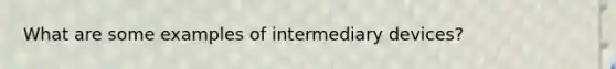 What are some examples of intermediary devices?