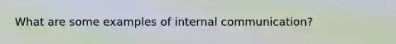 What are some examples of internal communication?