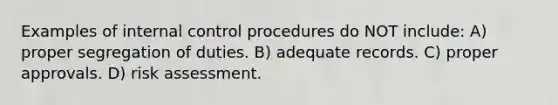 Examples of <a href='https://www.questionai.com/knowledge/kjj42owoAP-internal-control' class='anchor-knowledge'>internal control</a> procedures do NOT include: A) proper segregation of duties. B) adequate records. C) proper approvals. D) risk assessment.