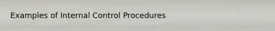 Examples of <a href='https://www.questionai.com/knowledge/kjj42owoAP-internal-control' class='anchor-knowledge'>internal control</a> Procedures