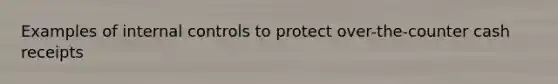 Examples of internal controls to protect over-the-counter cash receipts