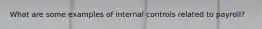 What are some examples of internal controls related to payroll?