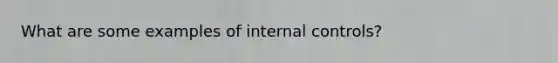 What are some examples of internal controls?