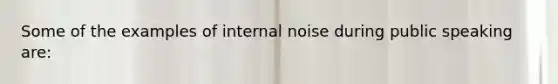 Some of the examples of internal noise during public speaking are: