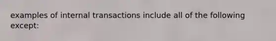 examples of internal transactions include all of the following except: