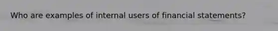 Who are examples of internal users of financial statements?