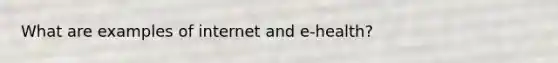 What are examples of internet and e-health?