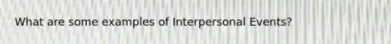 What are some examples of Interpersonal Events?