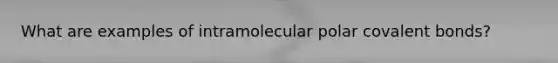 What are examples of intramolecular polar covalent bonds?