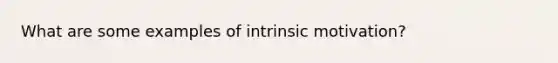 What are some examples of intrinsic motivation?