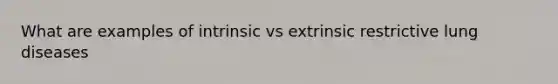 What are examples of intrinsic vs extrinsic restrictive lung diseases