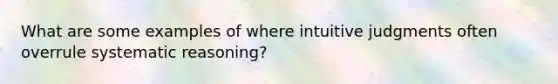 What are some examples of where intuitive judgments often overrule systematic reasoning?