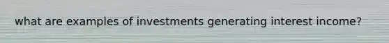 what are examples of investments generating interest income?