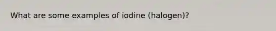 What are some examples of iodine (halogen)?