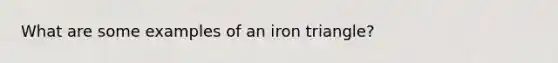 What are some examples of an iron triangle?