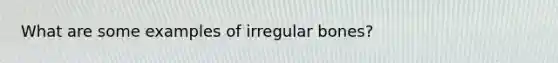 What are some examples of irregular bones?