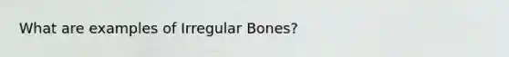 What are examples of Irregular Bones?