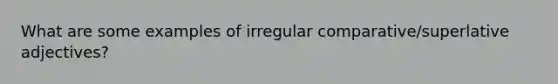 What are some examples of irregular comparative/superlative adjectives?