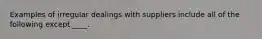 Examples of irregular dealings with suppliers include all of the following except ____.