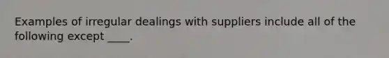 Examples of irregular dealings with suppliers include all of the following except ____.